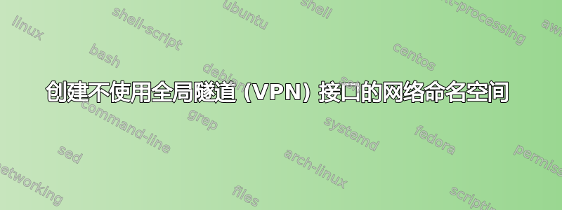 创建不使用全局隧道 (VPN) 接口的网络命名空间