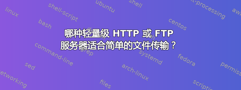 哪种轻量级 HTTP 或 FTP 服务器适合简单的文件传输？