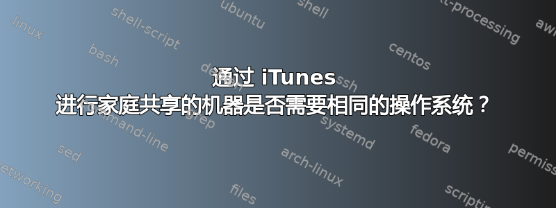 通过 iTunes 进行家庭共享的机器是否需要相同的操作系统？