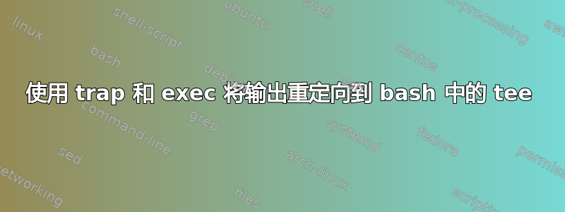 使用 trap 和 exec 将输出重定向到 bash 中的 tee