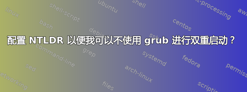 配置 NTLDR 以便我可以不使用 grub 进行双重启动？