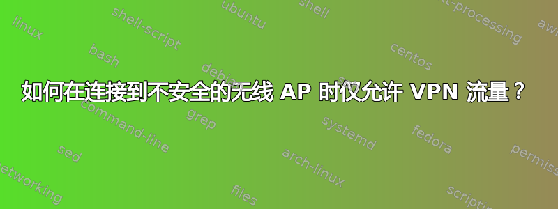 如何在连接到不安全的无线 AP 时仅允许 VPN 流量？