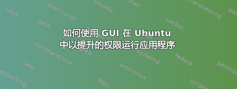 如何使用 GUI 在 Ubuntu 中以提升的权限运行应用程序