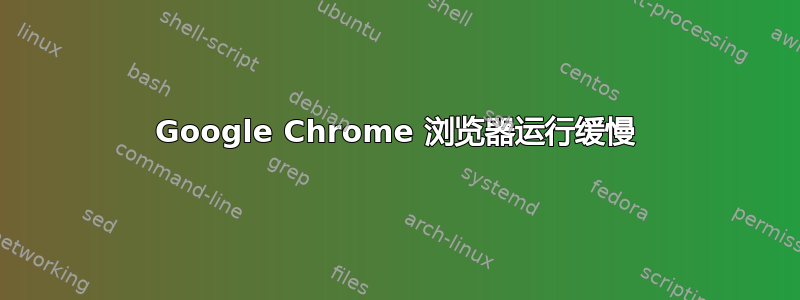 Google Chrome 浏览器运行缓慢