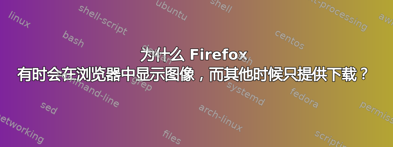 为什么 Firefox 有时会在浏览器中显示图像，而其他时候只提供下载？