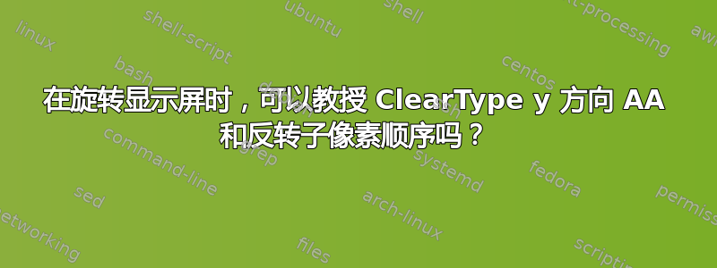 在旋转显示屏时，可以教授 ClearType y 方向 AA 和反转子像素顺序吗？