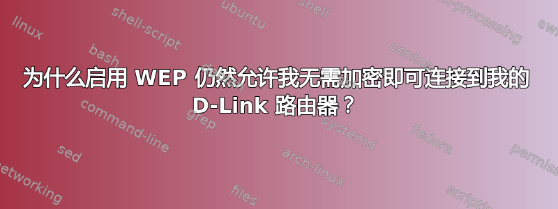 为什么启用 WEP 仍然允许我无需加密即可连接到我的 D-Link 路由器？