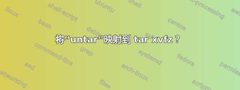 将“untar”映射到 tar xvfz？