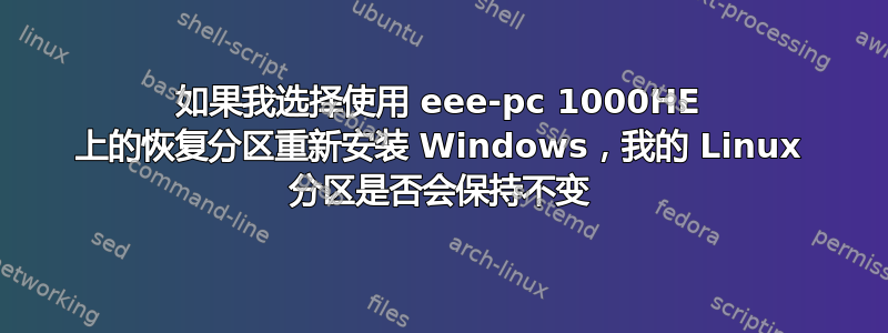 如果我选择使用 eee-pc 1000HE 上的恢复分区重新安装 Windows，我的 Linux 分区是否会保持不变