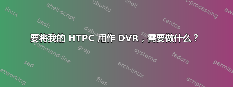 要将我的 HTPC 用作 DVR，需要做什么？