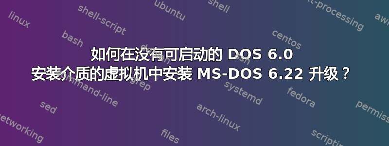 如何在没有可启动的 DOS 6.0 安装介质的虚拟机中安装 MS-DOS 6.22 升级？