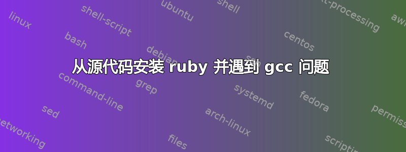 从源代码安装 ruby​​ 并遇到 gcc 问题