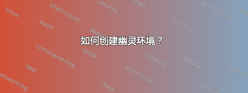 如何创建幽灵环境？