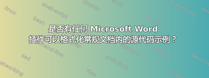 是否有任何 Microsoft Word 插件可以格式化常规文档内的源代码示例？