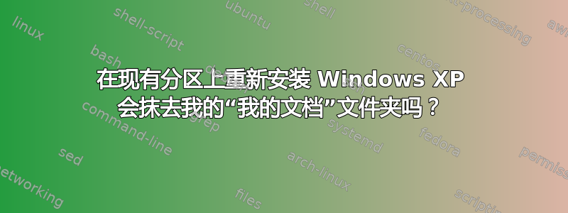 在现有分区上重新安装 Windows XP 会抹去我的“我的文档”文件夹吗？