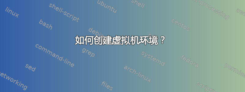 如何创建虚拟机环境？