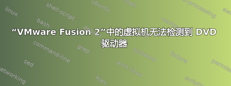 “VMware Fusion 2”中的虚拟机无法检测到 DVD 驱动器