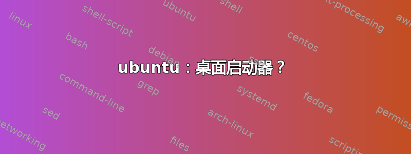 ubuntu：桌面启动器？