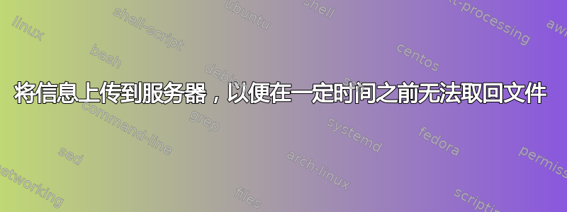 将信息上传到服务器，以便在一定时间之前无法取回文件