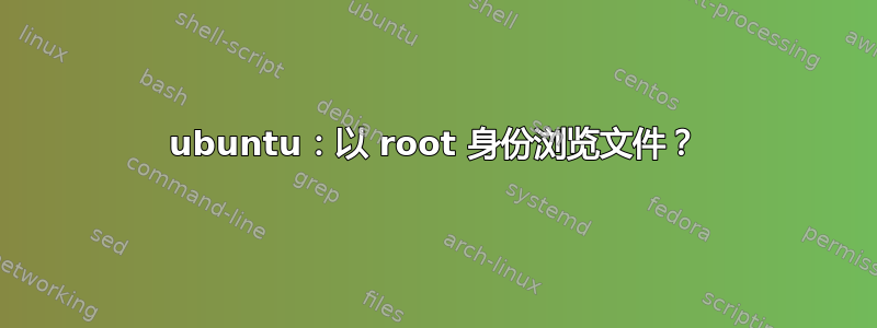 ubuntu：以 root 身份浏览文件？