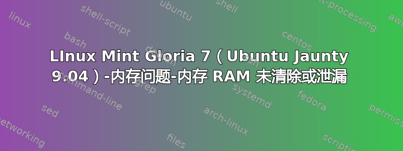 LInux Mint Gloria 7（Ubuntu Jaunty 9.04）-内存问题-内存 RAM 未清除或泄漏