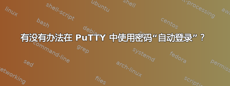 有没有办法在 PuTTY 中使用密码“自动登录”？