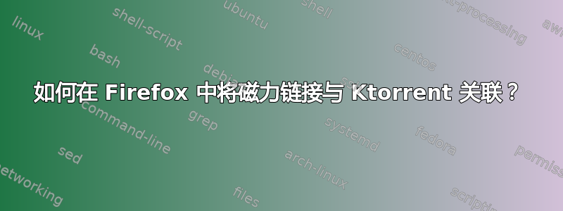 如何在 Firefox 中将磁力链接与 Ktorrent 关联？