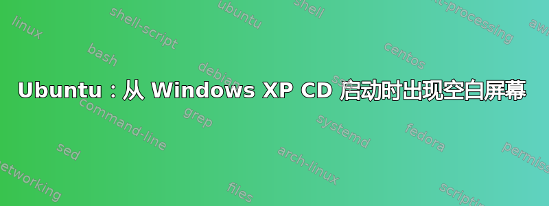 Ubuntu：从 Windows XP CD 启动时出现空白屏幕