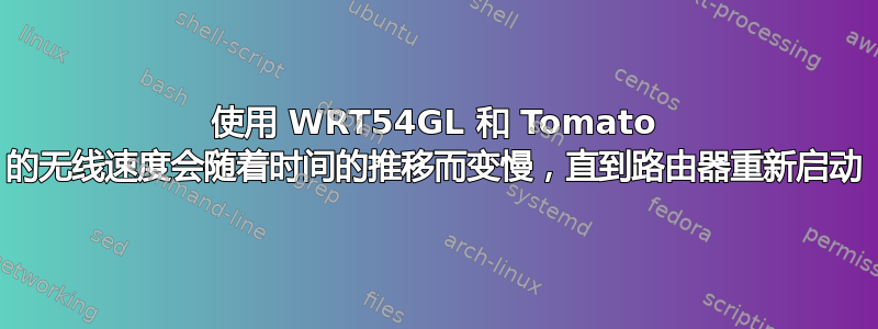 使用 WRT54GL 和 Tomato 的无线速度会随着时间的推移而变慢，直到路由器重新启动