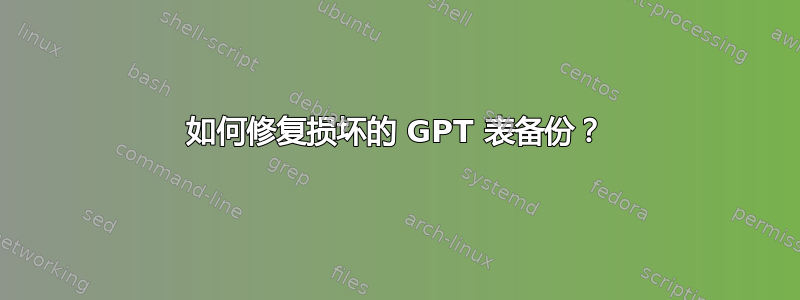 如何修复损坏的 GPT 表备份？