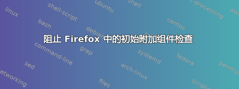 阻止 Firefox 中的初始附加组件检查