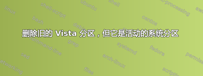 删除旧的 Vista 分区，但它是活动的系统分区