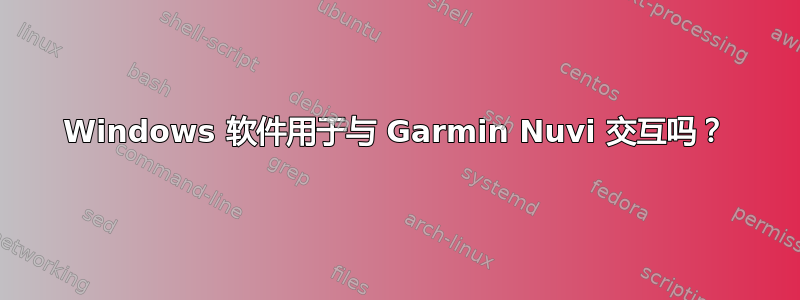 Windows 软件用于与 Garmin Nuvi 交互吗？