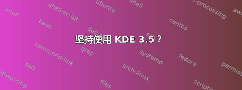 坚持使用 KDE 3.5？