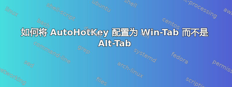 如何将 AutoHotKey 配置为 Win-Tab 而不是 Alt-Tab