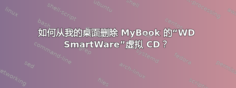 如何从我的桌面删除 MyBook 的“WD SmartWare”虚拟 CD？