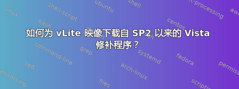 如何为 vLite 映像下载自 SP2 以来的 Vista 修补程序？