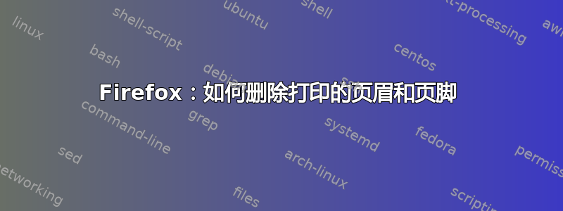 Firefox：如何删除打印的页眉和页脚