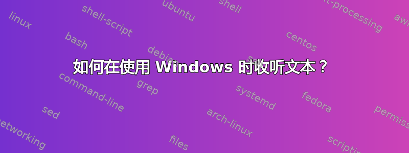 如何在使用 Windows 时收听文本？