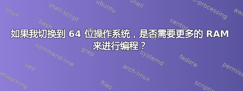 如果我切换到 64 位操作系统，是否需要更多的 RAM 来进行编程？