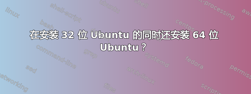 在安装 32 位 Ubuntu 的同时还安装 64 位 Ubuntu？