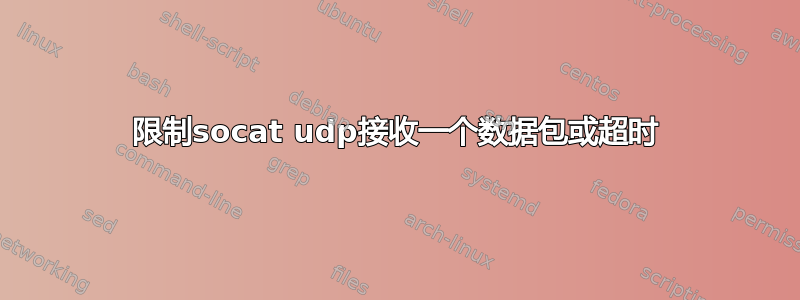 限制socat udp接收一个数据包或超时