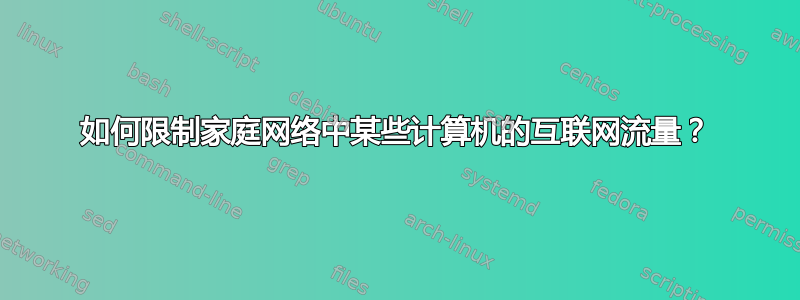 如何限制家庭网络中某些计算机的互联网流量？