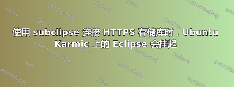 使用 subclipse 连接 HTTPS 存储库时，Ubuntu Karmic 上的 Eclipse 会挂起