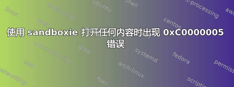 使用 sandboxie 打开任何内容时出现 0xC0000005 错误