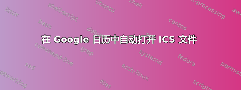 在 Google 日历中自动打开 ICS 文件