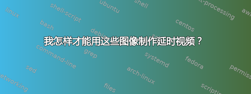 我怎样才能用这些图像制作延时视频？