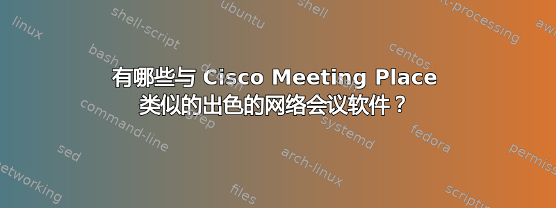 有哪些与 Cisco Meeting Place 类似的出色的网络会议软件？