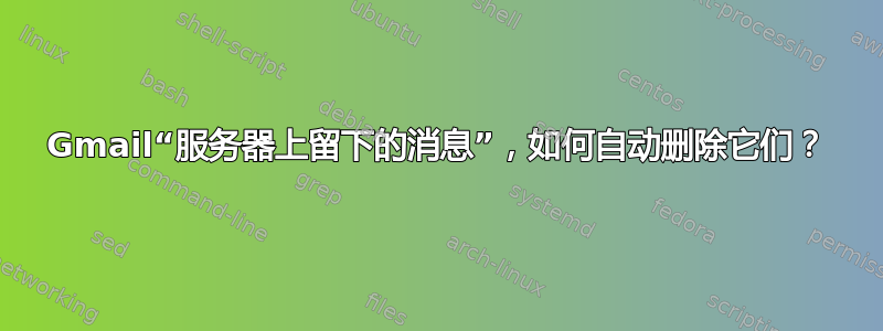 Gmail“服务器上留下的消息”，如何自动删除它们？