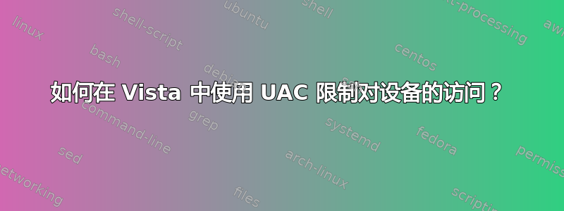 如何在 Vista 中使用 UAC 限制对设备的访问？